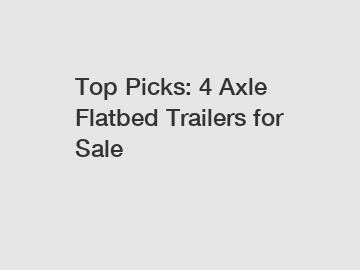 Top Picks: 4 Axle Flatbed Trailers for Sale