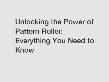 Unlocking the Power of Pattern Roller: Everything You Need to Know