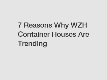 7 Reasons Why WZH Container Houses Are Trending