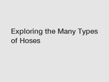 Exploring the Many Types of Hoses