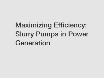 Maximizing Efficiency: Slurry Pumps in Power Generation