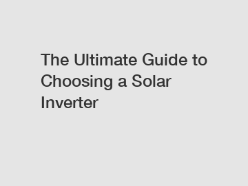 The Ultimate Guide to Choosing a Solar Inverter