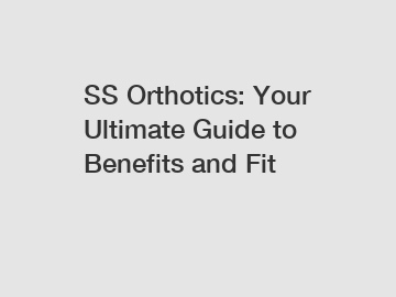 SS Orthotics: Your Ultimate Guide to Benefits and Fit
