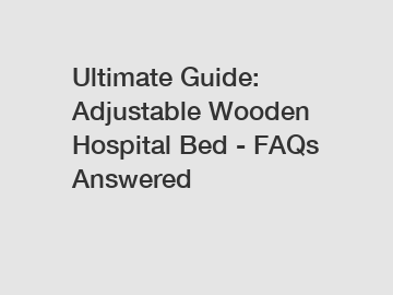 Ultimate Guide: Adjustable Wooden Hospital Bed - FAQs Answered