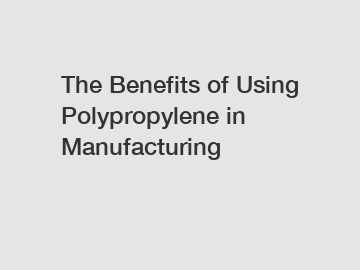 The Benefits of Using Polypropylene in Manufacturing