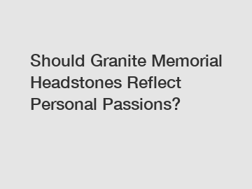 Should Granite Memorial Headstones Reflect Personal Passions?