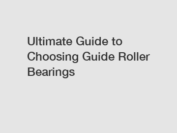 Ultimate Guide to Choosing Guide Roller Bearings