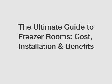 The Ultimate Guide to Freezer Rooms: Cost, Installation & Benefits