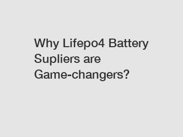 Why Lifepo4 Battery Supliers are Game-changers?