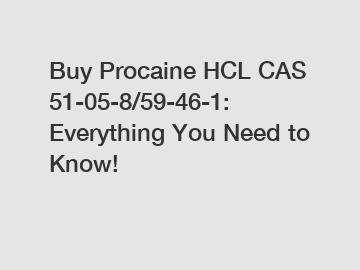 Buy Procaine HCL CAS 51-05-8/59-46-1: Everything You Need to Know!