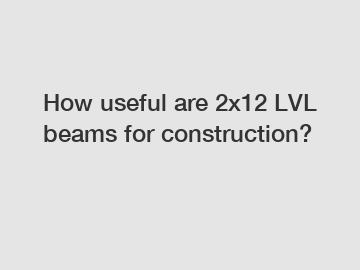 How useful are 2x12 LVL beams for construction?