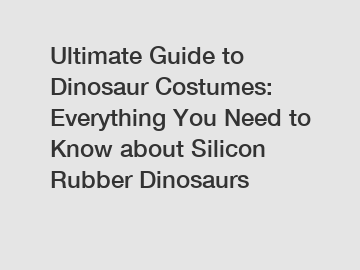 Ultimate Guide to Dinosaur Costumes: Everything You Need to Know about Silicon Rubber Dinosaurs
