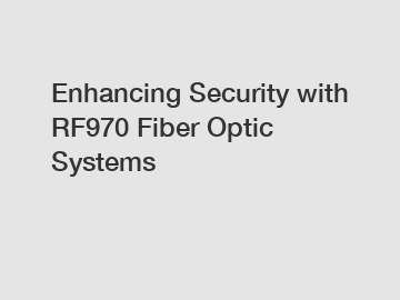 Enhancing Security with RF970 Fiber Optic Systems