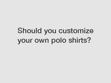 Should you customize your own polo shirts?