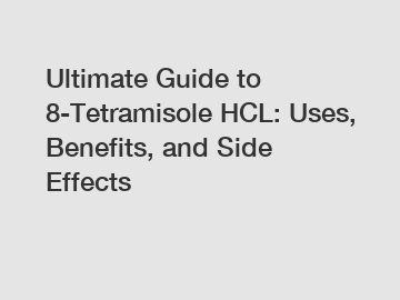Ultimate Guide to 8-Tetramisole HCL: Uses, Benefits, and Side Effects