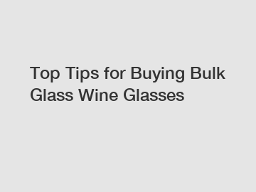 Top Tips for Buying Bulk Glass Wine Glasses