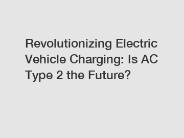 Revolutionizing Electric Vehicle Charging: Is AC Type 2 the Future?