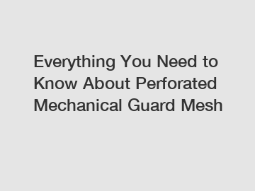 Everything You Need to Know About Perforated Mechanical Guard Mesh