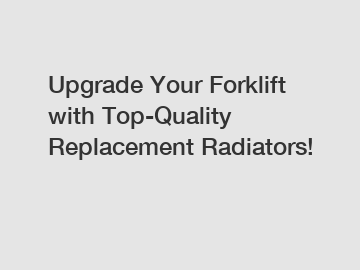 Upgrade Your Forklift with Top-Quality Replacement Radiators!