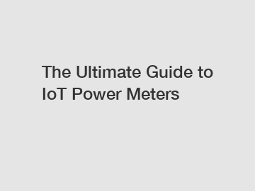 The Ultimate Guide to IoT Power Meters