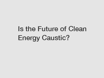 Is the Future of Clean Energy Caustic?