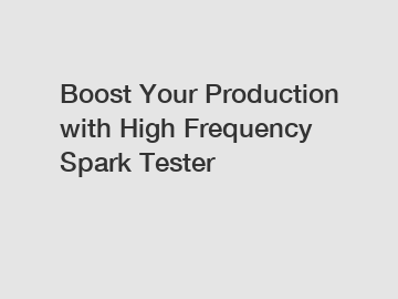 Boost Your Production with High Frequency Spark Tester