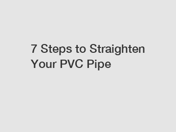 7 Steps to Straighten Your PVC Pipe