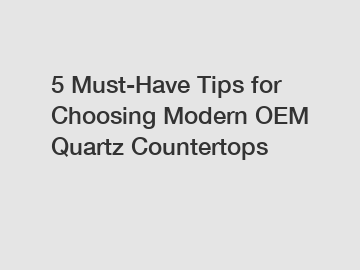 5 Must-Have Tips for Choosing Modern OEM Quartz Countertops