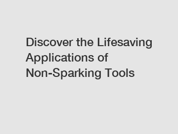 Discover the Lifesaving Applications of Non-Sparking Tools