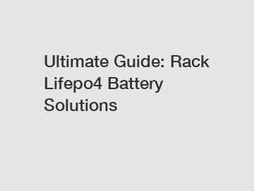 Ultimate Guide: Rack Lifepo4 Battery Solutions