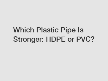 Which Plastic Pipe Is Stronger: HDPE or PVC?
