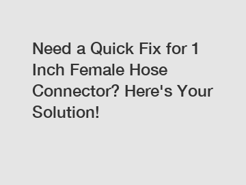 Need a Quick Fix for 1 Inch Female Hose Connector? Here's Your Solution!