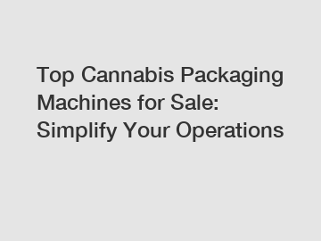 Top Cannabis Packaging Machines for Sale: Simplify Your Operations