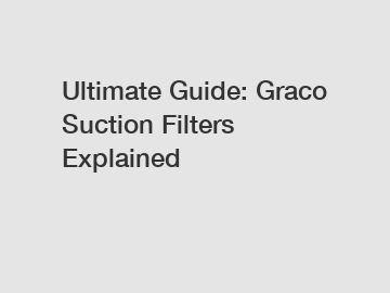 Ultimate Guide: Graco Suction Filters Explained