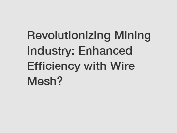 Revolutionizing Mining Industry: Enhanced Efficiency with Wire Mesh?