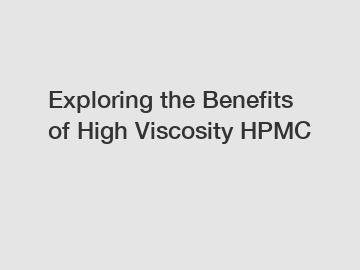 Exploring the Benefits of High Viscosity HPMC