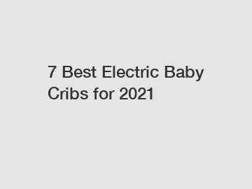 7 Best Electric Baby Cribs for 2021