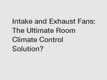 Intake and Exhaust Fans: The Ultimate Room Climate Control Solution?
