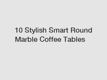 10 Stylish Smart Round Marble Coffee Tables