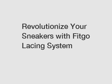 Revolutionize Your Sneakers with Fitgo Lacing System
