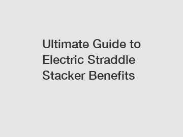 Ultimate Guide to Electric Straddle Stacker Benefits