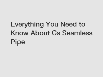 Everything You Need to Know About Cs Seamless Pipe