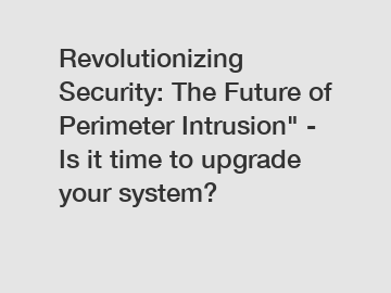 Revolutionizing Security: The Future of Perimeter Intrusion" - Is it time to upgrade your system?