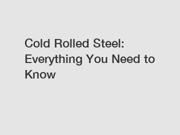 Cold Rolled Steel: Everything You Need to Know