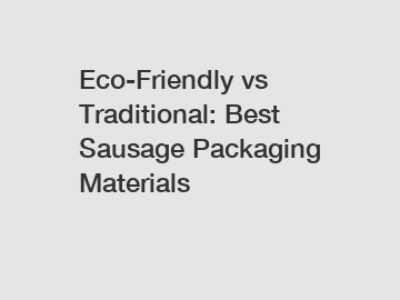 Eco-Friendly vs Traditional: Best Sausage Packaging Materials