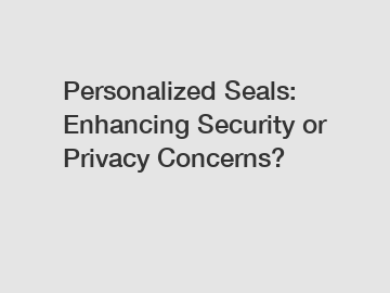 Personalized Seals: Enhancing Security or Privacy Concerns?