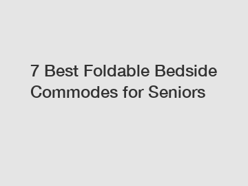 7 Best Foldable Bedside Commodes for Seniors