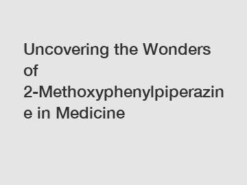 Uncovering the Wonders of 2-Methoxyphenylpiperazine in Medicine