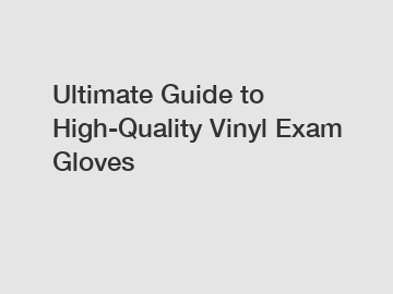 Ultimate Guide to High-Quality Vinyl Exam Gloves