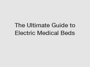 The Ultimate Guide to Electric Medical Beds